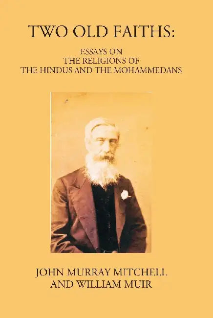 Two Old Faiths: Essays on The Religions of The Hindus and The Mohammedans by J. Murray Mitchell, William Muir