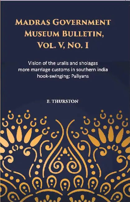 Madras Government Museum Bulletin, Anthropology Vision of The Uralis and Sholagas; More Marriage Customs In Southern India; Hook-Swinging; Paliyans by Edgar Thurston