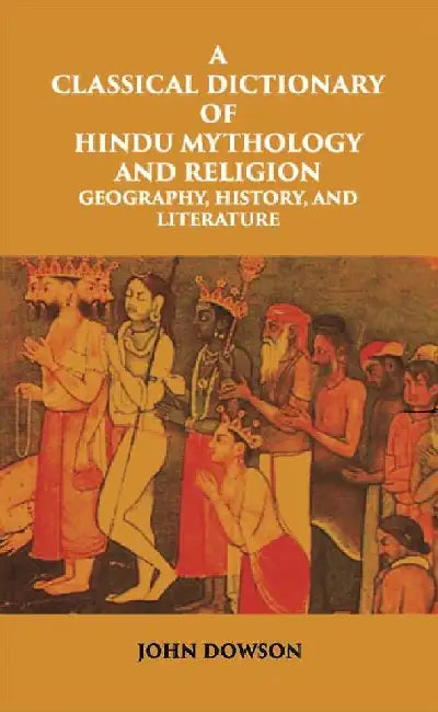 A Classical Dictionary of Hindu Mythology and Religion Geography, History, and Literature  by John Dowson
