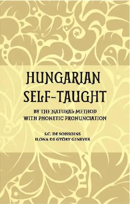 Hungarian Self â€“ Taught: By The Natural Method With Phonetic Pronunciation by Count De Soissons, Ilona De Gyory Ginever