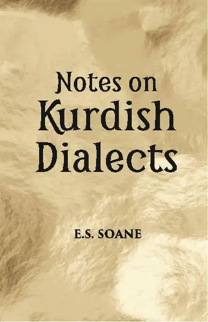 Notes On Kurdhish Dialects: The Shadi Branch Of Kurmanji Sulamania (Southern Turkish Kurdistan) A Southern Kurdish Folksongin Kermanshahi Dialect by E. S. Soane
