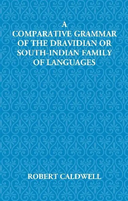 A Comparative Grammar of The Dravidian Or South-Indian Family of Languages by R. Caldwell