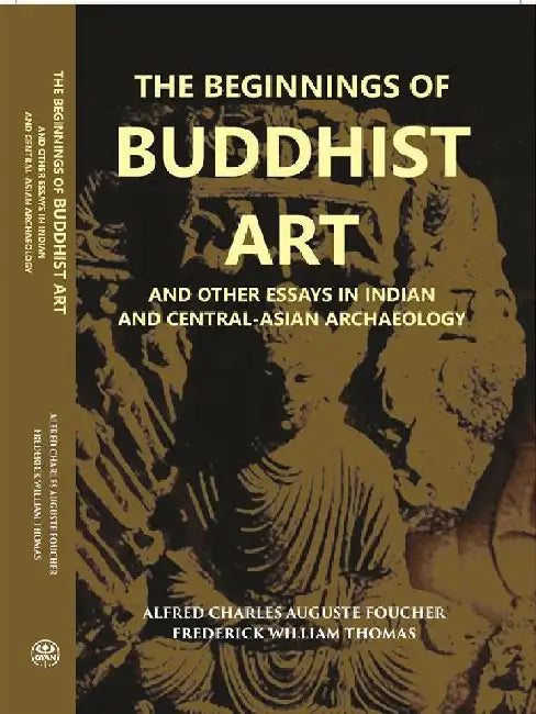 The Beginnings of Buddhist Art and Other Essays In Indian and Central-Asian Archaeology by A. Foucher 