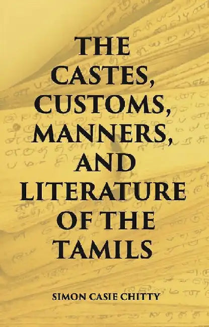 The Castes Customs, Manners and Literature of The Tamils by Simon Casie Chitty