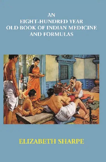 An Eight-Hundred Year Old Book of Indian Medicine and Formulas by Elizabeth Sharpe