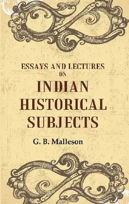Essays and Lectures on Indian Historical Subjects by G. B. Malleson