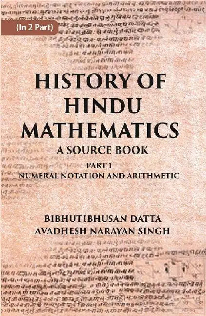 History of Hindu Mathematics: A Source Book (Part- I-Numeral Notation and Arithmetic) by BIBHUTIBHUSAN DATTA, AVADHESH NARAYAN SINGH