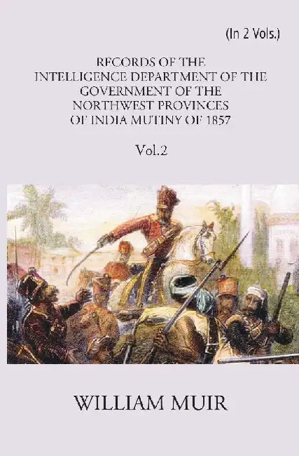 Records of The Intelligence Department of The Government of The North-West Provinces of India During The Mutiny of 1857 by William Muir