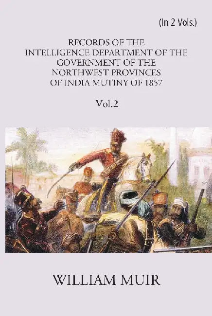 Records of The Intelligence Department of The Government of The North-West Provinces of India During The Mutiny of 1857 by William Muir