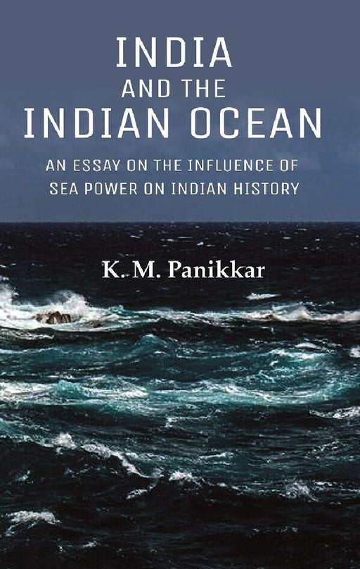India and The Indian Ocean: An Essay on The Influence of Sea Power on Indian History by K. M. Panikkar