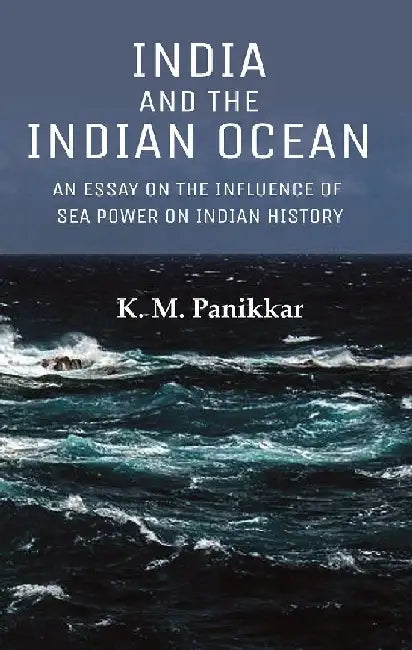 India and The Indian Ocean: An Essay on The Influence of Sea Power on Indian History by K. M. Panikkar
