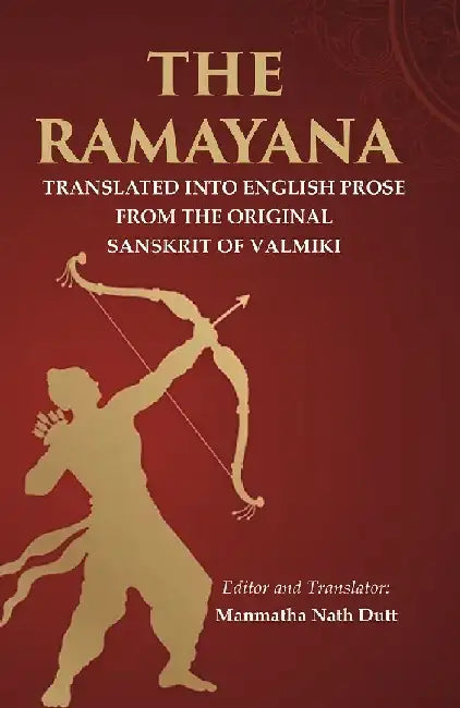 The Ramayana: Translated Into English Prose From The Original Sanskrit of Valmiki by Editor and Translator: Manmatha Nath Dutt