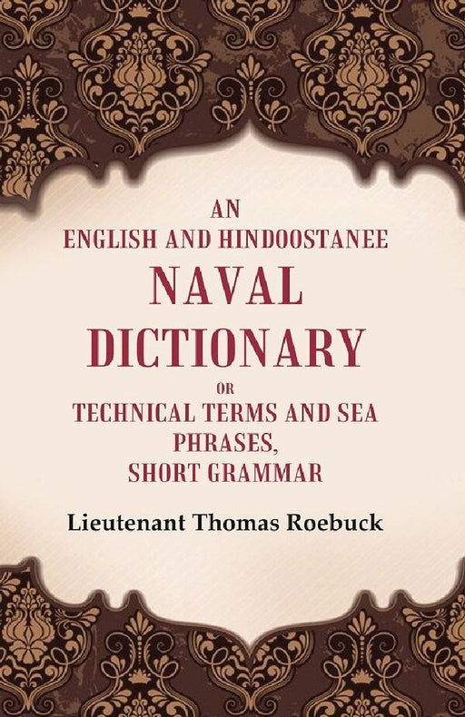 An English and Hindoostanee Naval Dictionary of Technical Terms and Sea Phrases: Short Grammar by Lieutenant Thomas Roebuck