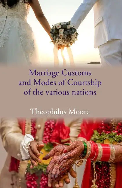 Marriage Customs and Modes of Courtship of The Various Nations by Theophilus Moore