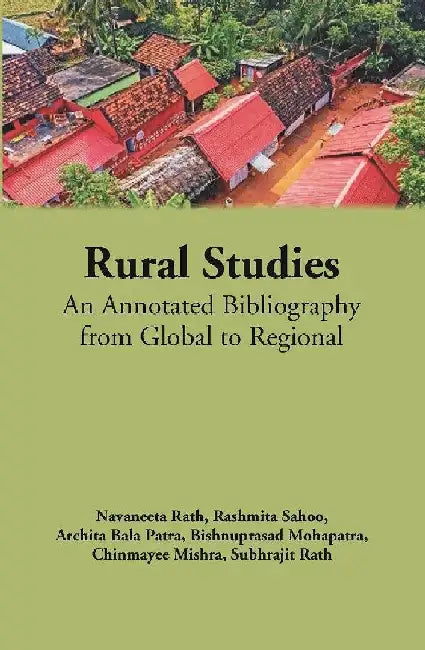 Rural Studies: An Annotated Bibliography From Global To Regional by Navaneeta Rath, Rashmita Sahoo, Archita Bala Patra, Bishnuprasad Mohapatra, Chinmayee Mishra, Subhrajit Rath