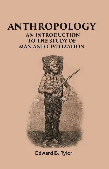 Anthropology: An Introduction To The Study of Man and Civilization by Edward B. Tylor