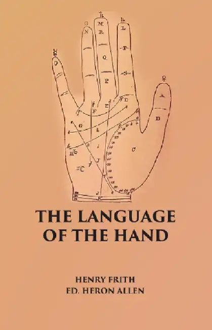 The Language of The Hand: Being A Concise Exposition of The Principles and Practice of The Art of Reading The Hand by Henry Frith, Ed. Heron Allen