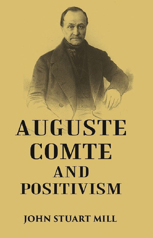 Auguste Comte and Positivism by JOHN STUART MILL