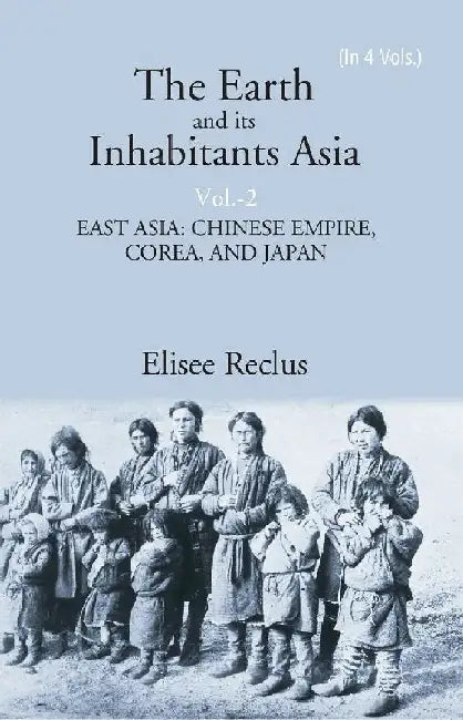 The Earth and Its Inhabitants Asia: East Asia:Chinese Empire, Corea, and Japan by Elisee Reclus