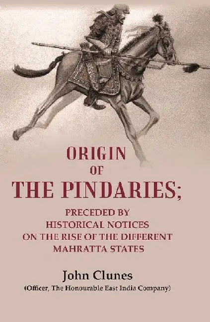 Origin of The Pindaries: Preceded By Historical Notices on The Rise of The Different Mahratta States by John Clunes (Officer, The Honourable East India Company)