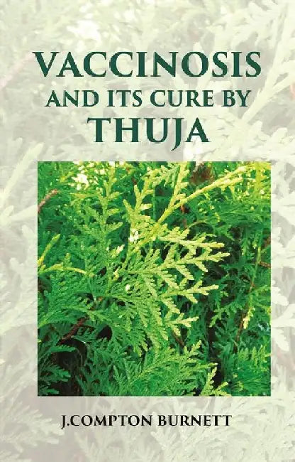 Vaccinosis and Its Cure By Thuja: With Remarks on Homoeoprophylaxis by J. Compton Burnett