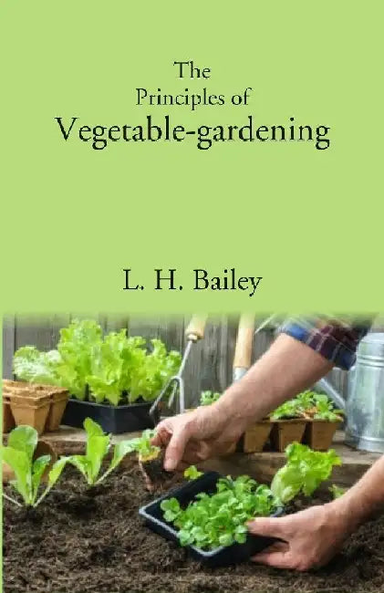 The Principles of Vegetable-Gardening by L. H. Bailey