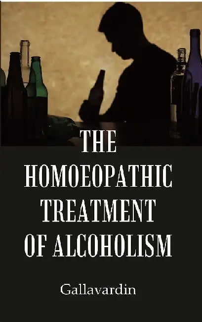 The Homoeopathic Treatment of Alcoholism by Gallavardin