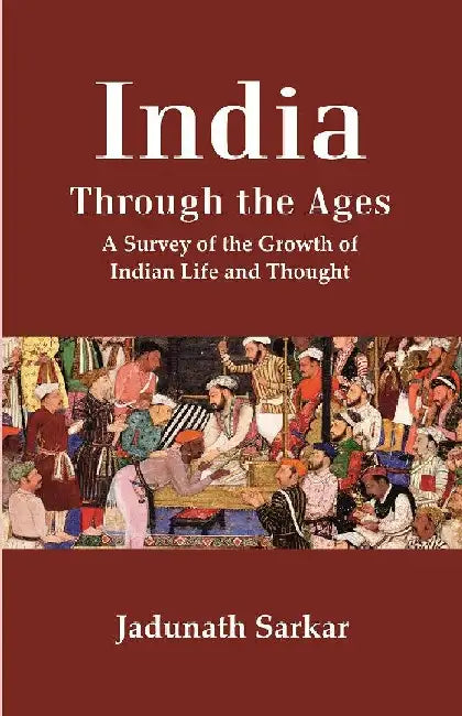 India Through The Ages: A Survey of The Growth of Indian Life and Thought by Jadunath Sarkar