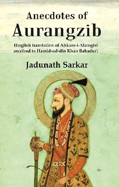 Anecdotes of Aurangzib: (English Translation of Ahkam-I-Alamgiri Ascribed To Hamid-Ud-Din Khan Bahadur) by Jadunath Sarkar