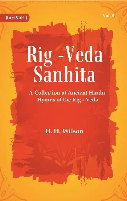 Rig -Veda - Sanhita : A Collection of Ancient Hindu Hymns of The Rig - Veda by H.H. Wilson