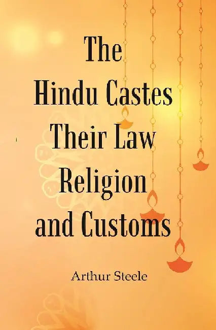 The Hindu Castes Their Law Religion and Customs by Arthur Steele