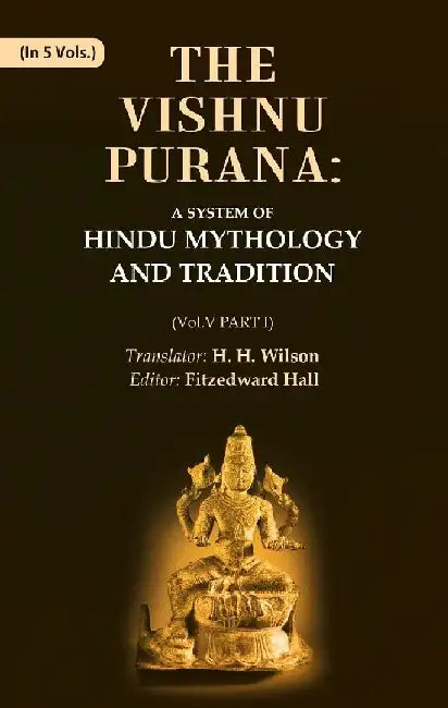 The Vishnu Purana: A System of Hindu Mythology and Tradition by Translator: H. H. Wilson, Editor: Fitzedward Hall