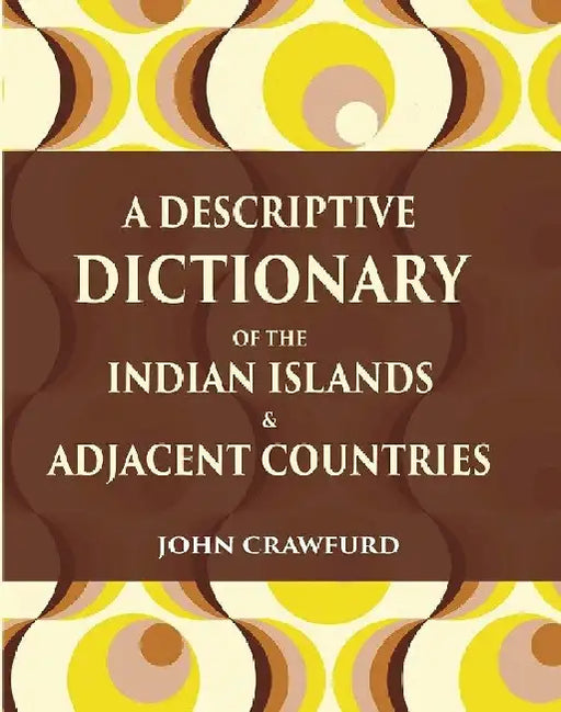 A Descriptive Dictionary of The Indian Islands & Adjacent Countries by John Crawfurd