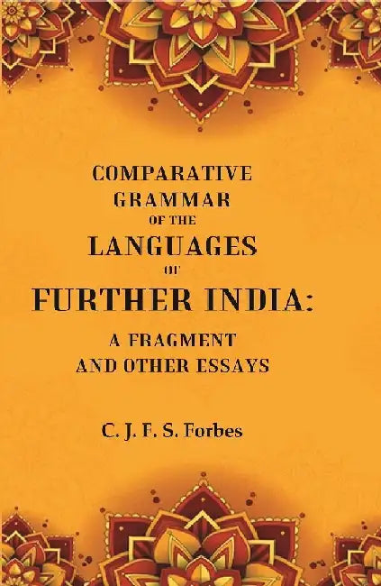 Comparative Grammar of The Languages of Further India: A Fragment and Other Essays by C. J. F. S. Forbes