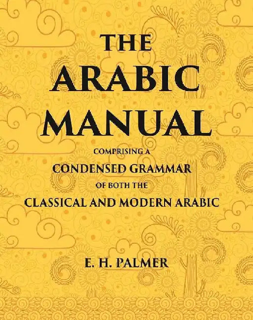 The Arabic Manual: Comprising A Condensed Grammar of Both The Classical and Modern Arabic by E. H. Palmer