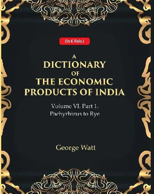 A Dictionary of The Economic Products of India Vol 6Th, Part- 1- Pachyrhizus To Rye by George Watt