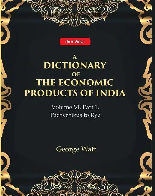 A Dictionary of The Economic Products of India Vol 6Th, Part- 1- Pachyrhizus To Rye by George Watt