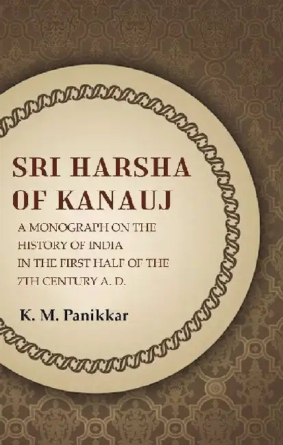 Sri Harsha of Kanauj A Monograph on The History of India In The First Half of The 7Th Century A.D. by K. M. Panikkar