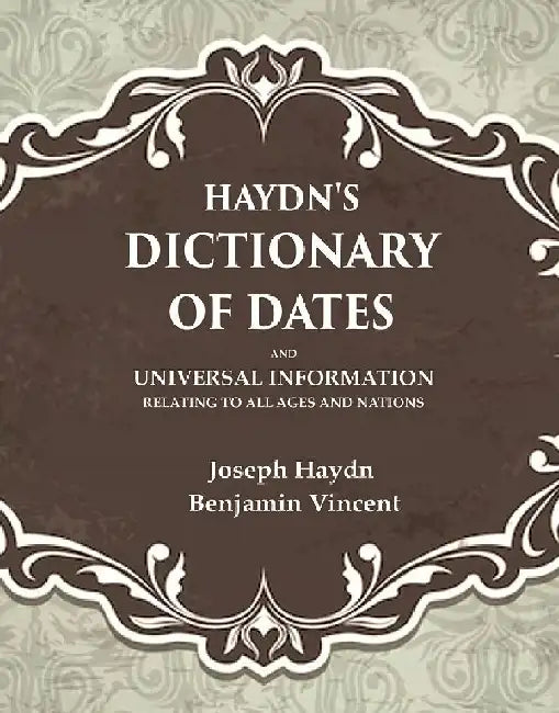 Haydn'S Dictionary of Dates and Universal Information Relating To All Ages and Nations by Joseph Haydn, Benjamin Vincent