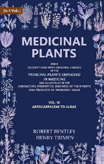 Medicinal Plants: Being Descriptions With Original Figures of The Principal Plants Employed In Medicine and An Account of The Characters, Properties, and Uses of Their Parts and Products of Medicinal Value (Artocarpaceae To Algae) by Robert Bentley, Henry Trimen