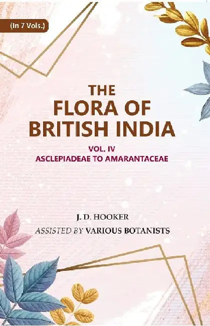 The Flora of British India: Asclepiadeae To Amarantaceae by J. D. Hooker, Assisted by Various Botanists
