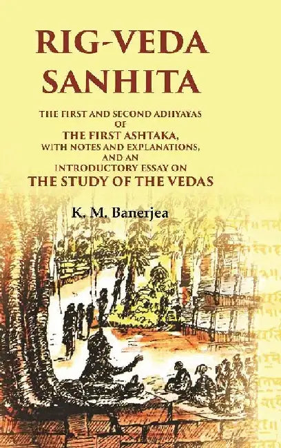 Rig-Veda Sanhita: The First and Second Adhyayas of The First Ashtaka, With Notes and Explanations, and An Introductory Essay on The Study of The Vedas by K. M. Banerjea