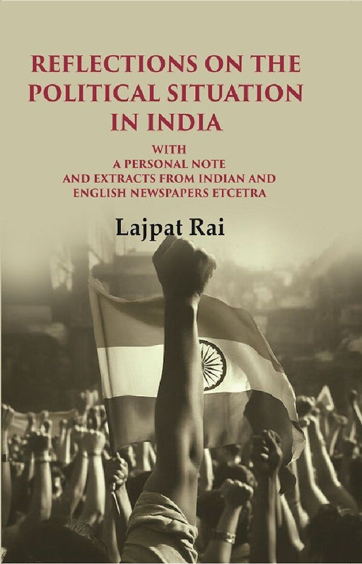 Reflections on The Political Situation In India: With A Personal Note and Extracts From Indian and English Newspapers Etcetra by Lajpat Rai