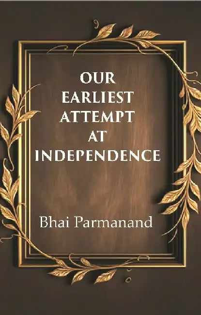 Our Earliest Attempt At Independence by Bhai Parmanand