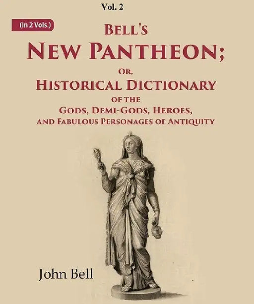 Bell'S New Pantheon Or Historical Dictionary of The Gods, Demi-Gods, Heroes, and Fabulous Personages of Antiquity by John Bell