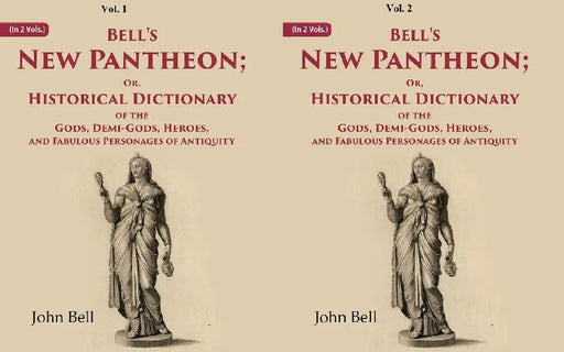 Bell'S New Pantheon Or, Historical Dictionary of The Gods, Demi-Gods, Heroes, and Fabulous Personages of Antiquity by John Bell