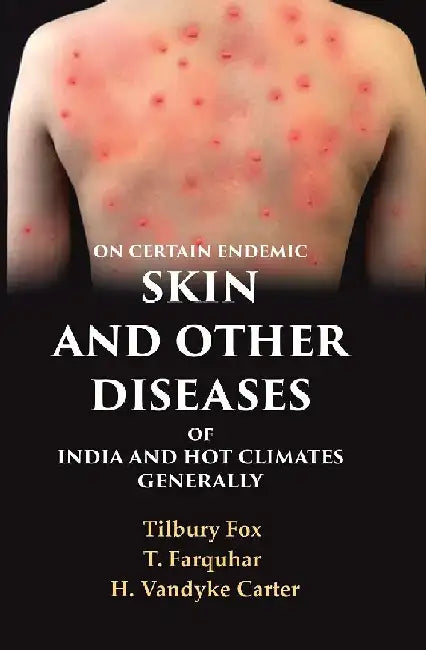 On Certain Endemic Skin and Other Diseases of India and Hot Climates Generally by Tilbury Fox, T. Farquhar and H. Vandyke Carter