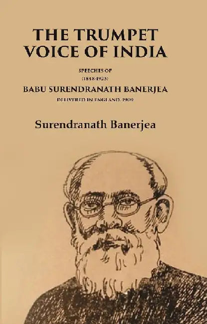 The Trumpet Voice of India Speeches of Babu Surendranath Banerjea Delivered In England, 1909 by Surendranath Banerjea