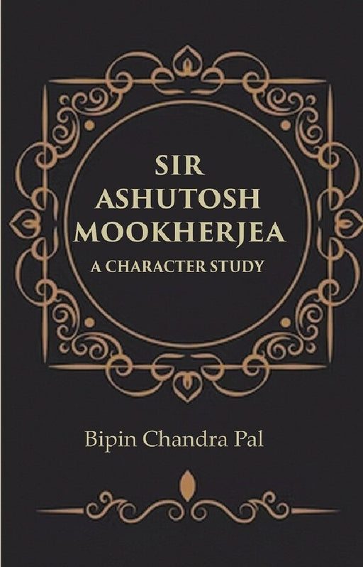 Sir Ashutosh Mookherjea A Character Study by Bipin Chandra Pal