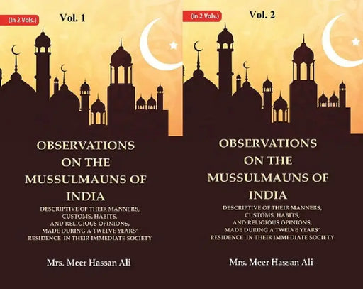 Observations on The Mussulmauns of India Descriptive of Their Manners, Customs, Habits, and Religious Opinions, Made During A Twelve Yearsâ€™ Residence In Their Immediate Society by Mrs. Meer Hassan Ali